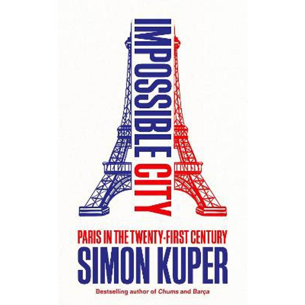 Impossible City: Paris in the Twenty-First Century (Hardback) - Simon Kuper